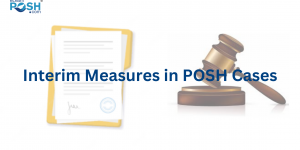Interim Measures in POSH Cases: Protecting Victims and Ensuring Fairness