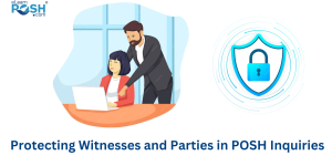 Protecting Witnesses and Parties in POSH Inquiries