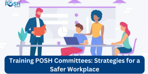 Training POSH Committees: Strategies for a Safer Workplace
